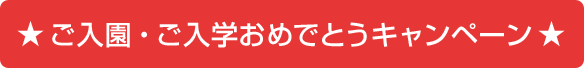 ご入園・ご入学おめでとうキャンペーン